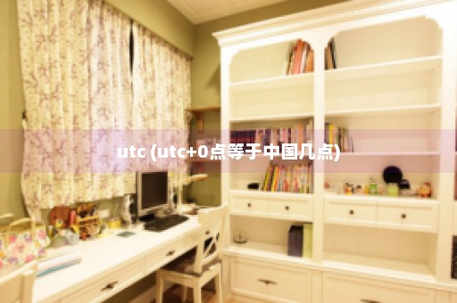 utc (utc+0点等于中国几点)