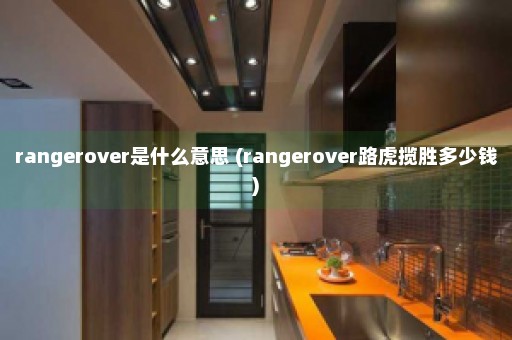 rangerover是什么意思 (rangerover路虎揽胜多少钱)