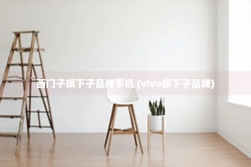 西门子旗下子品牌手机 (vivo旗下子品牌)