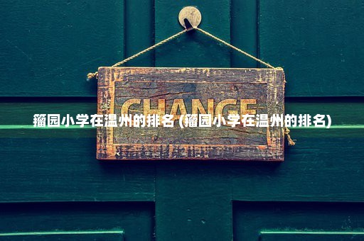 籀园小学在温州的排名 (籀园小学在温州的排名)