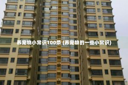 养宠物小常识100条 (养宠物的一些小常识)