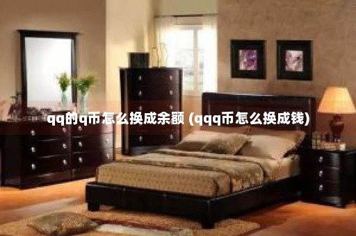 qq的q币怎么换成余额 (qqq币怎么换成钱)