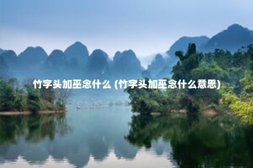 竹字头加巫念什么 (竹字头加巫念什么意思)