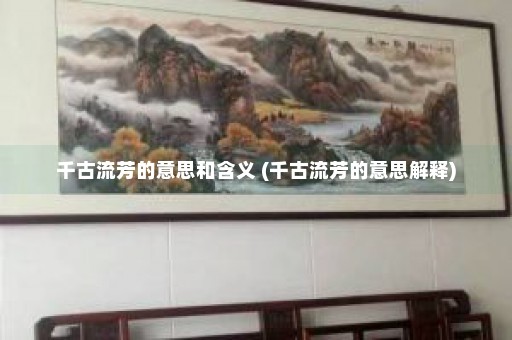 千古流芳的意思和含义 (千古流芳的意思解释)