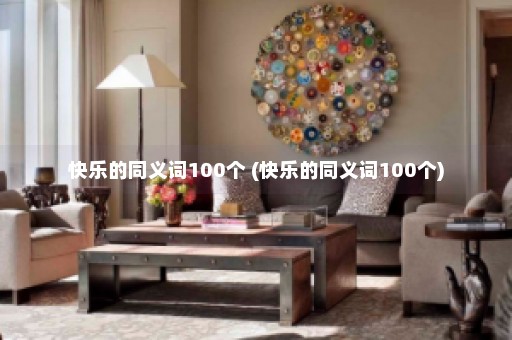 快乐的同义词100个 (快乐的同义词100个)