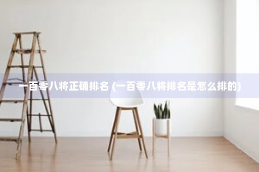 一百零八将正确排名 (一百零八将排名是怎么排的)