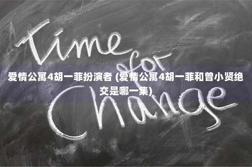 爱情公寓4胡一菲扮演者 (爱情公寓4胡一菲和曾小贤绝交是哪一集)