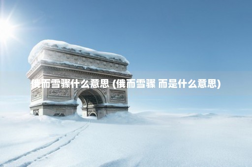 俄而雪骤什么意思 (俄而雪骤 而是什么意思)