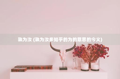 孰为汝 (孰为汝多知乎的为的意思的今义)