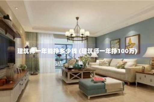 建筑师一年能挣多少钱 (建筑师一年挣100万)