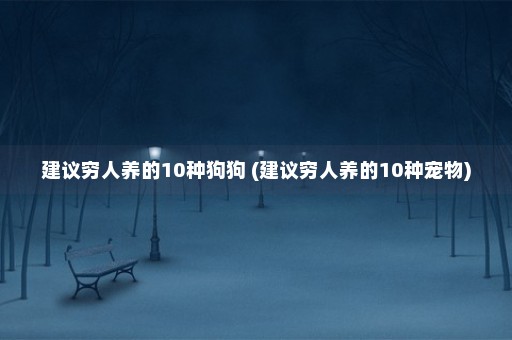 建议穷人养的10种狗狗 (建议穷人养的10种宠物)