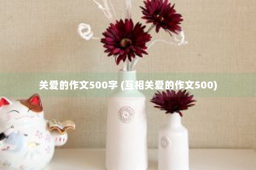 关爱的作文500字 (互相关爱的作文500)