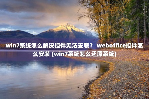 win7系统怎么解决控件无法安装？ weboffice控件怎么安装 (win7系统怎么还原系统)