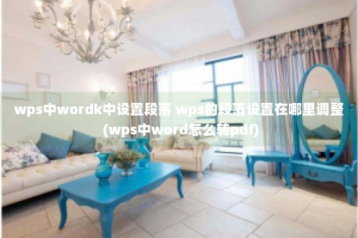 wps中wordk中设置段落 wps的段落设置在哪里调整 (wps中word怎么转pdf)