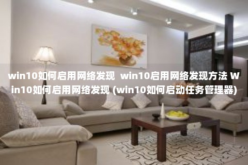 win10如何启用网络发现  win10启用网络发现方法 Win10如何启用网络发现 (win10如何启动任务管理器)