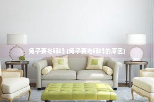 兔子要冬眠吗 (兔子要冬眠吗的原因)