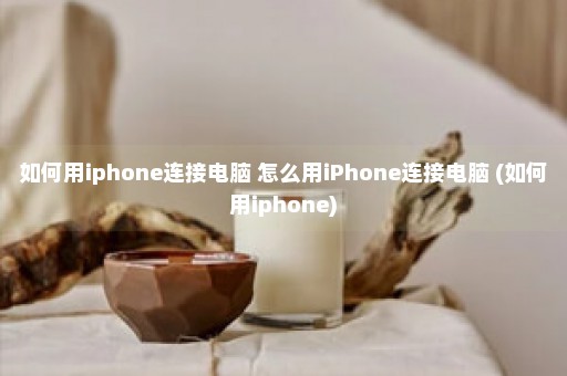 如何用iphone连接电脑 怎么用iPhone连接电脑 (如何用iphone)