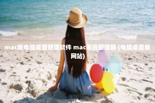 mac版电脑桌面管理软件 mac系统管理器 (电脑桌面版网站)