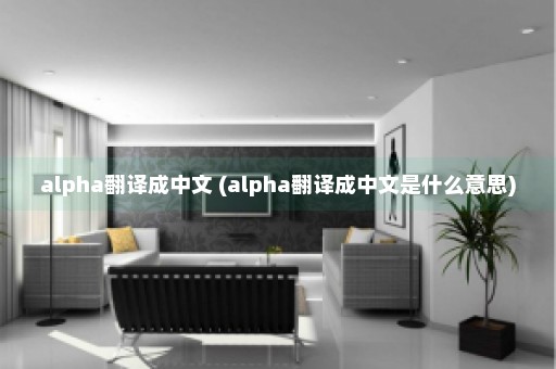 alpha翻译成中文 (alpha翻译成中文是什么意思)