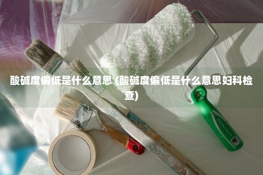 酸碱度偏低是什么意思 (酸碱度偏低是什么意思妇科检查)