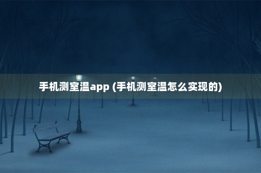 手机测室温app (手机测室温怎么实现的)