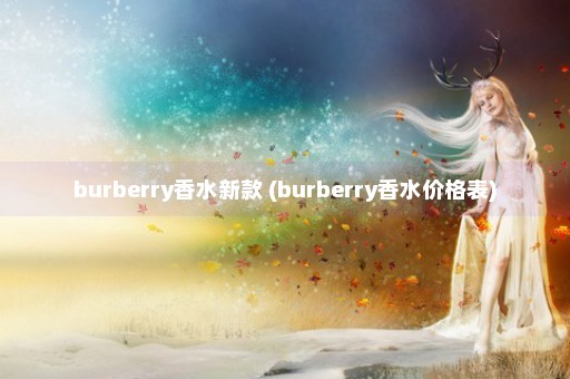 burberry香水新款 (burberry香水价格表)