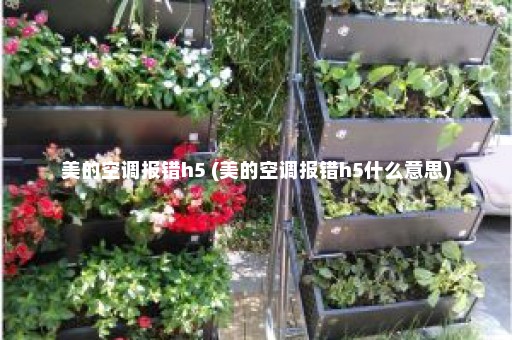 美的空调报错h5 (美的空调报错h5什么意思)