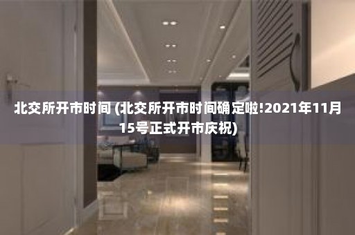 北交所开市时间 (北交所开市时间确定啦!2021年11月15号正式开市庆祝)