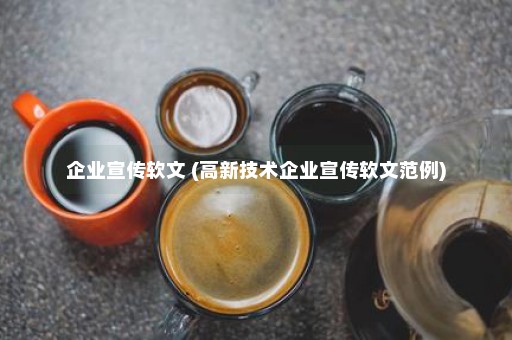 企业宣传软文 (高新技术企业宣传软文范例)