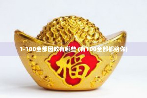 1-100全部因数有哪些 (有100全部都给你)