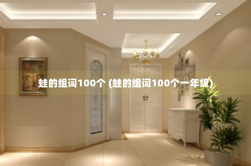 蛙的组词100个 (蛙的组词100个一年级)