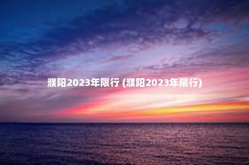 濮阳2023年限行 (濮阳2023年限行)