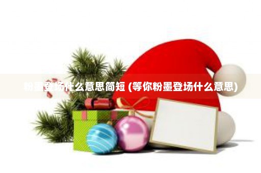 粉墨登场什么意思简短 (等你粉墨登场什么意思)