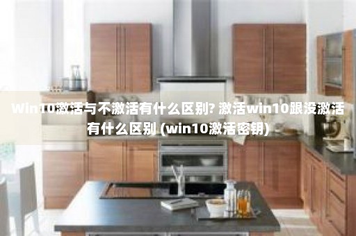 Win10激活与不激活有什么区别? 激活win10跟没激活有什么区别 (win10激活密钥)