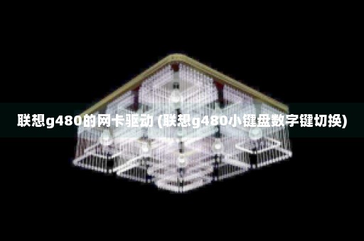 联想g480的网卡驱动 (联想g480小键盘数字键切换)