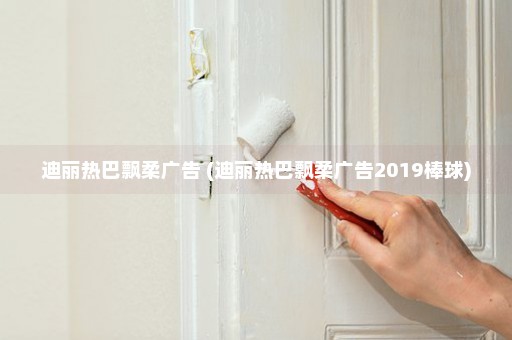 迪丽热巴飘柔广告 (迪丽热巴飘柔广告2019棒球)