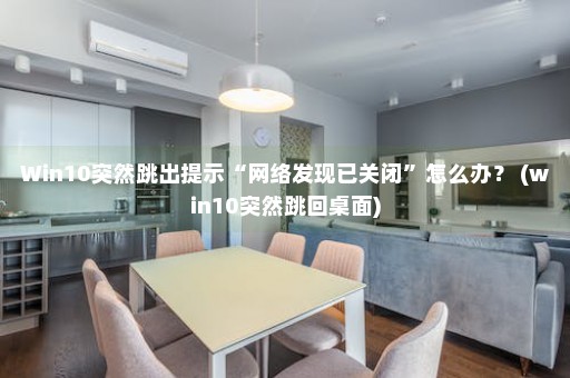 Win10突然跳出提示“网络发现已关闭”怎么办？ (win10突然跳回桌面)