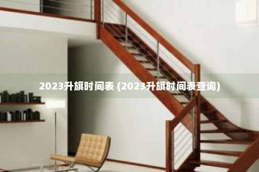 2023升旗时间表 (2023升旗时间表查询)