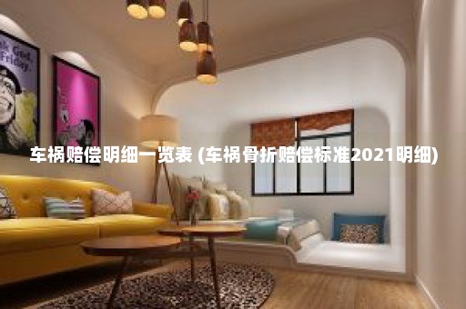 车祸赔偿明细一览表 (车祸骨折赔偿标准2021明细)