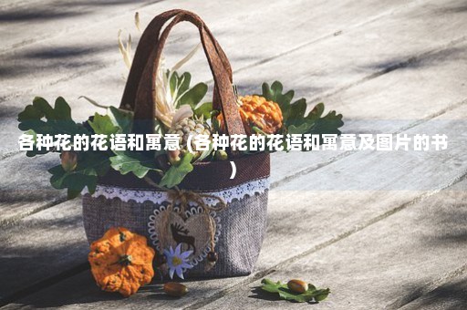 各种花的花语和寓意 (各种花的花语和寓意及图片的书)