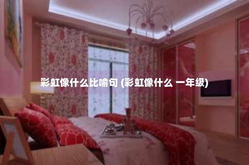 彩虹像什么比喻句 (彩虹像什么 一年级)