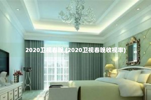 2020卫视春晚 (2020卫视春晚收视率)