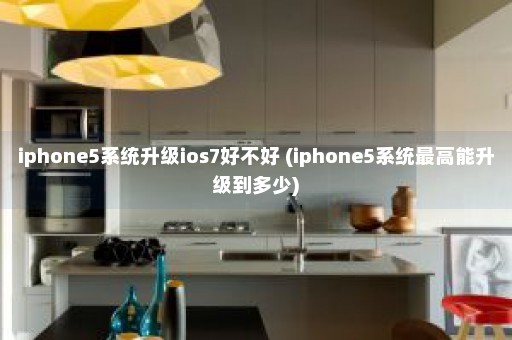 iphone5系统升级ios7好不好 (iphone5系统最高能升级到多少)