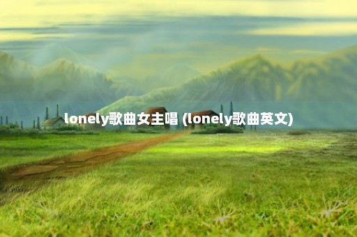 lonely歌曲女主唱 (lonely歌曲英文)