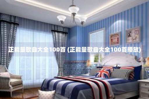 正能量歌曲大全100首 (正能量歌曲大全100首播放)