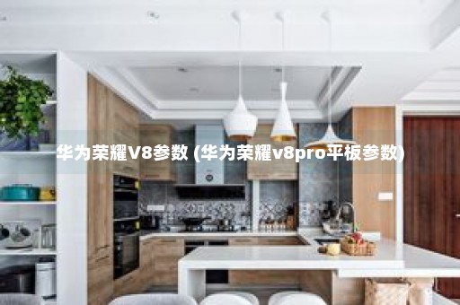 华为荣耀V8参数 (华为荣耀v8pro平板参数)