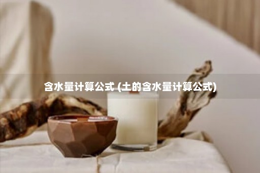 含水量计算公式 (土的含水量计算公式)