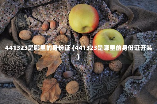 441323是哪里的身份证 (441323是哪里的身份证开头)