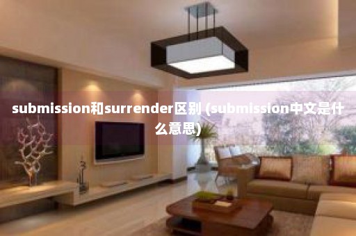 submission和surrender区别 (submission中文是什么意思)