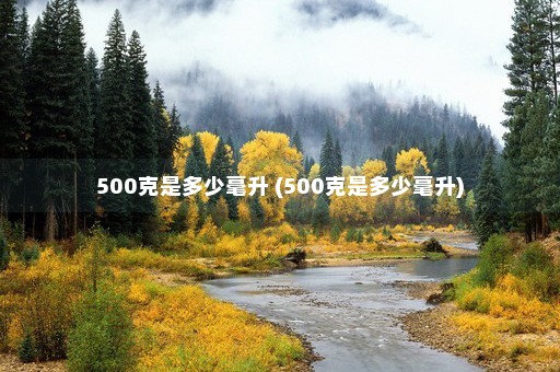 500克是多少毫升 (500克是多少毫升)